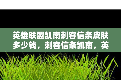 英雄联盟凯南刺客信条皮肤多少钱,刺客信条凯南,英雄联盟中的独特皮肤深度解读 英雄联盟凯南刺客信条皮肤多少钱,刺客信条凯南,英雄联盟中的独特皮肤深度解读