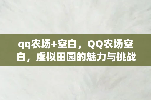 qq农场+空白,QQ农场空白,虚拟田园的魅力与挑战资讯频道 qq农场+空白,QQ农场空白,虚拟田园的魅力与挑战资讯频道