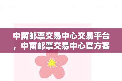 中南邮票交易中心交易平台,中南邮票交易中心官方客户端下载指南及使用指南 中南邮票交易中心交易平台,中南邮票交易中心官方客户端下载指南及使用指南