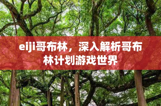 eiji哥布林,深入解析哥布林计划游戏世界 eiji哥布林,深入解析哥布林计划游戏世界