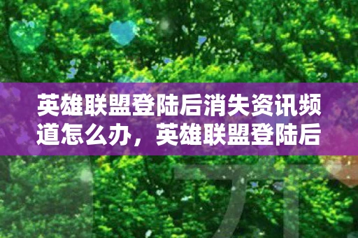 英雄联盟登陆后消失资讯频道怎么办，英雄联盟登陆后消失资讯频道，深度解析与玩家应对策略