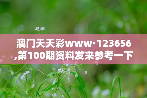澳门天天彩www·123656,第100期资料发来参考一下，揭秘澳门天天彩，彩票背后的故事与真相
