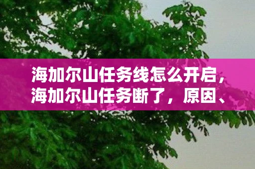海加尔山任务线怎么开启，海加尔山任务断了，原因、影响与解决方案