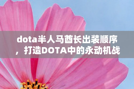 dota半人马酋长出装顺序,打造DOTA中的永动机战士,半人马酋长出装全攻略 dota半人马酋长出装顺序,打造DOTA中的永动机战士,半人马酋长出装全攻略