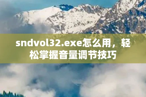 sndvol32.exe怎么用,轻松掌握音量调节技巧 sndvol32.exe怎么用,轻松掌握音量调节技巧