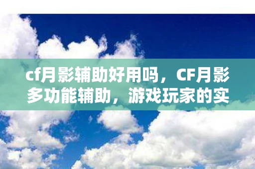 cf月影辅助好用吗,CF月影多功能辅助,游戏玩家的实用利器 cf月影辅助好用吗,CF月影多功能辅助,游戏玩家的实用利器