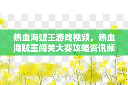 热血海贼王游戏视频,热血海贼王闯关大赛攻略资讯频道 热血海贼王游戏视频,热血海贼王闯关大赛攻略资讯频道