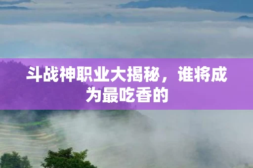 斗战神职业大揭秘图片