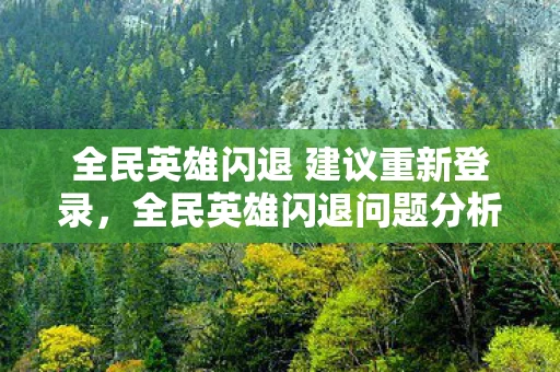 全民英雄闪退 建议重新登录，全民英雄闪退问题分析及解决建议