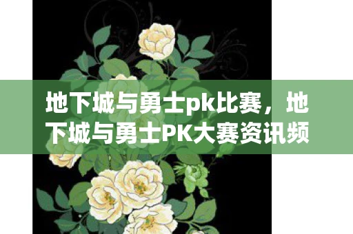 地下城与勇士pk比赛,地下城与勇士PK大赛资讯频道—热血激战,荣耀之巅 地下城与勇士pk比赛,地下城与勇士PK大赛资讯频道—热血激战,荣耀之巅