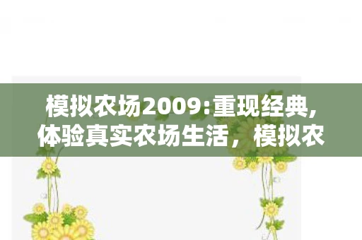 模拟农场2009:重现经典,体验真实农场生活，模拟农场2009，重温经典，体验真实农场生活的独特魅力