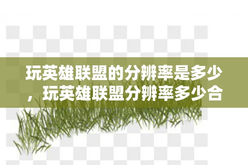 玩英雄联盟的分辨率是多少,玩英雄联盟分辨率多少合适 玩英雄联盟的分辨率是多少,玩英雄联盟分辨率多少合适