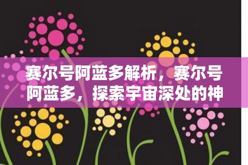 赛尔号阿蓝多解析,赛尔号阿蓝多,探索宇宙深处的神秘精灵 赛尔号阿蓝多解析,赛尔号阿蓝多,探索宇宙深处的神秘精灵