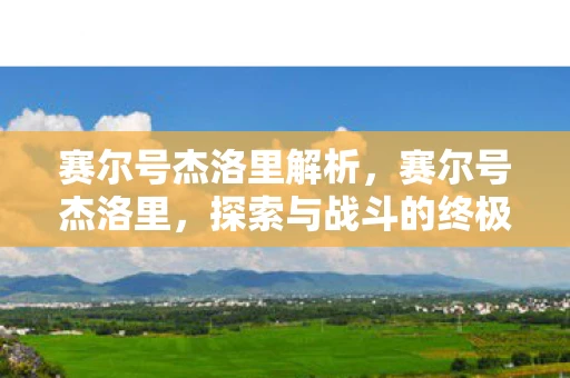 赛尔号杰洛里解析，赛尔号杰洛里，探索与战斗的终极体验