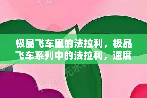 极品飞车里的法拉利，极品飞车系列中的法拉利，速度与激情的传奇