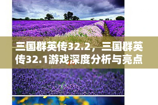 三国群英传32.2，三国群英传32.1游戏深度分析与亮点解析