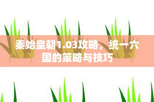 秦始皇朝1.03攻略，统一六国的策略与技巧