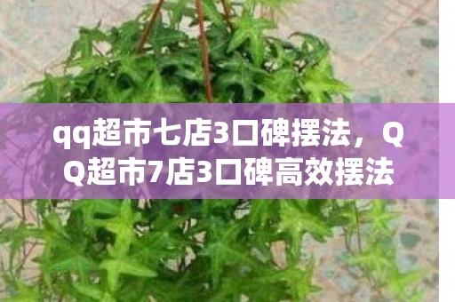 qq超市七店3口碑摆法，QQ超市7店3口碑高效摆法