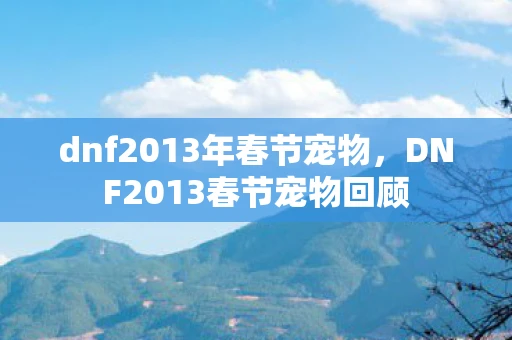 dnf2013年春节宠物，DNF2013春节宠物回顾