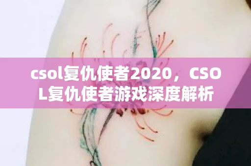 csol复仇使者2020，CSOL复仇使者游戏深度解析