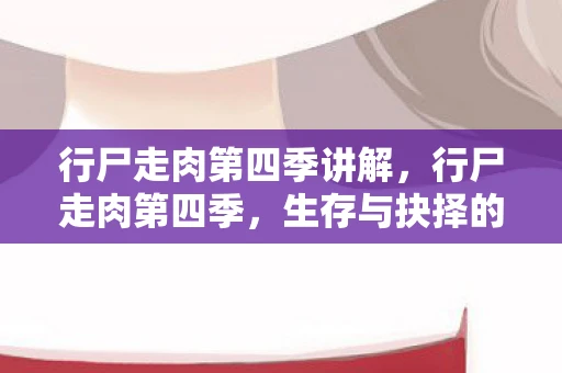 行尸走肉第四季讲解，行尸走肉第四季，生存与抉择的游戏