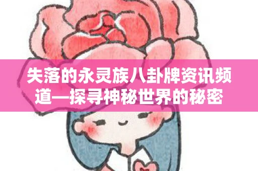 失落的永灵族八卦牌资讯频道—探寻神秘世界的秘密