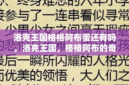 洛克王国格格阿布蛋还有吗，洛克王国，格格阿布的奇幻冒险之旅