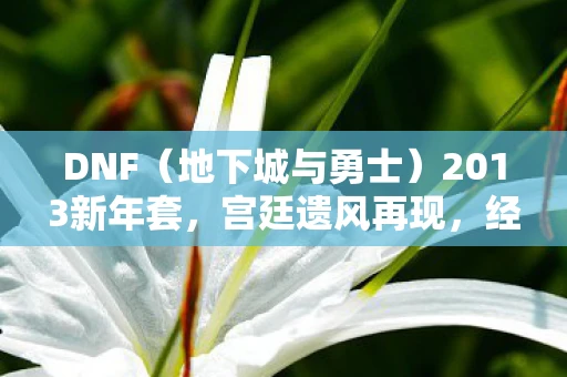 DNF（地下城与勇士）2013新年套，宫廷遗风再现，经典永流传