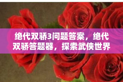 绝代双骄3问题答案，绝代双骄答题器，探索武侠世界的智慧之旅