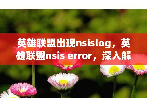 英雄联盟出现nsislog，英雄联盟nsis error，深入解析英雄联盟NSIS错误