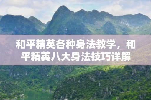 和平精英各种身法教学，和平精英八大身法技巧详解