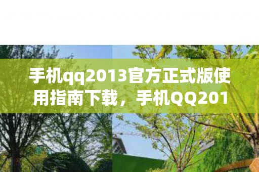 手机qq2013官方正式版使用指南下载，手机QQ2013官方正式版使用指南