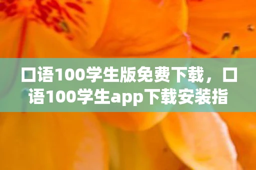 口语100学生版免费下载，口语100学生app下载安装指南—轻松提升语言学习体验（v5.5版）