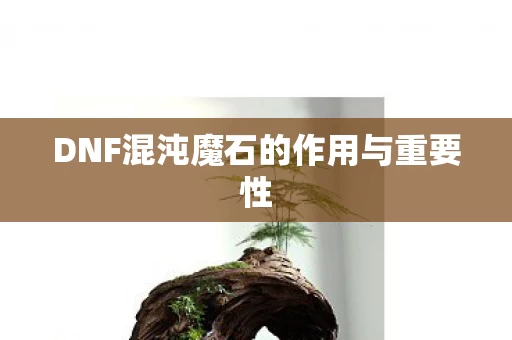 DNF混沌魔石的作用与重要性图片