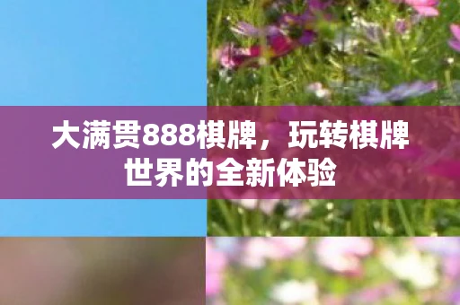 大满贯888棋牌,玩转棋牌世界的全新体验 大满贯888棋牌,玩转棋牌世界的全新体验