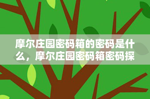 摩尔庄园密码箱的密码是什么，摩尔庄园密码箱密码探索资讯