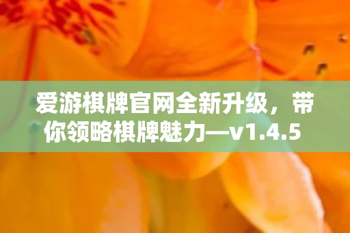 爱游棋牌官网全新升级,带你领略棋牌魅力—v1.4.5 APP下载及使用指南 爱游棋牌官网全新升级,带你领略棋牌魅力—v1.4.5 APP下载及使用指南