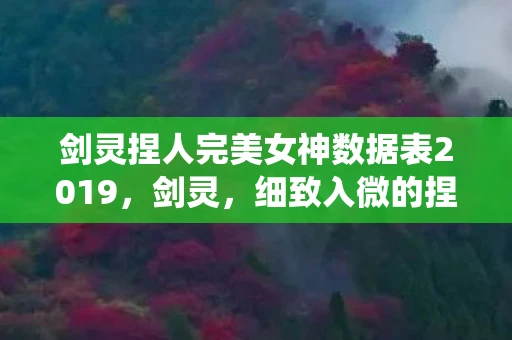 剑灵捏人完美女神数据表2019，剑灵，细致入微的捏人系统，打造独一无二的角色形象