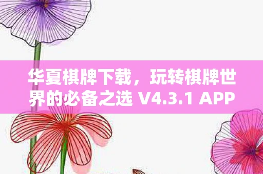 华夏棋牌下载，玩转棋牌世界的必备之选 V4.3.1 APP下载体验