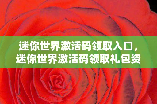 迷你世界激活码领取入口,迷你世界激活码领取礼包资讯频道—新手入门指南与独家秘籍 迷你世界激活码领取入口,迷你世界激活码领取礼包资讯频道—新手入门指南与独家秘籍