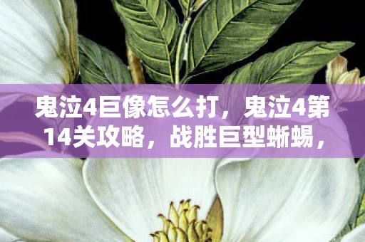 鬼泣4巨像怎么打,鬼泣4第14关攻略,战胜巨型蜥蜴,揭秘隐藏任务! 鬼泣4巨像怎么打,鬼泣4第14关攻略,战胜巨型蜥蜴,揭秘隐藏任务!