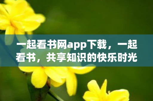 一起看书网app下载，一起看书，共享知识的快乐时光