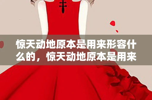 惊天动地原本是用来形容什么的，惊天动地原本是用来形容什么？探寻成语背后的故事与深层含义