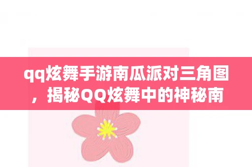 qq炫舞手游南瓜派对三角图，揭秘QQ炫舞中的神秘南瓜妖，探寻踪迹之旅