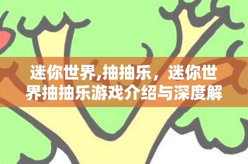 迷你世界,抽抽乐,迷你世界抽抽乐游戏介绍与深度解析 迷你世界,抽抽乐,迷你世界抽抽乐游戏介绍与深度解析