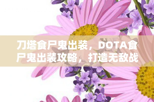 刀塔食尸鬼出装，DOTA食尸鬼出装攻略，打造无敌战神
