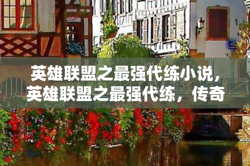 英雄联盟之最强代练小说,英雄联盟之最强代练,传奇般的上分之路 英雄联盟之最强代练小说,英雄联盟之最强代练,传奇般的上分之路