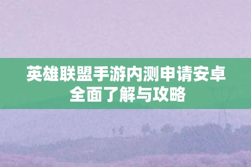 英雄联盟手游内测申请安卓 全面了解与攻略 英雄联盟手游内测申请安卓 全面了解与攻略