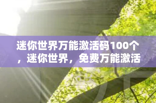 迷你世界万能激活码100个,迷你世界,免费万能激活码大揭秘 迷你世界万能激活码100个,迷你世界,免费万能激活码大揭秘