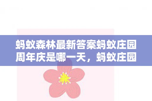 蚂蚁森林最新答案蚂蚁庄园周年庆是哪一天,蚂蚁庄园周年庆是什么时候?揭晓这个充满爱心与关怀的日子! 蚂蚁森林最新答案蚂蚁庄园周年庆是哪一天,蚂蚁庄园周年庆是什么时候?揭晓这个充满爱心与关怀的日子!